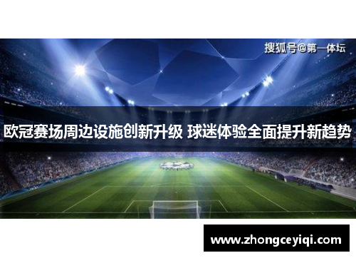 欧冠赛场周边设施创新升级 球迷体验全面提升新趋势