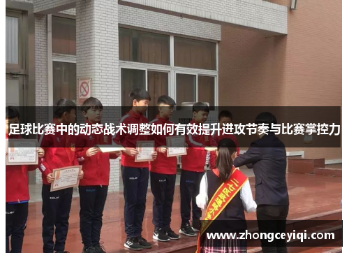 足球比赛中的动态战术调整如何有效提升进攻节奏与比赛掌控力