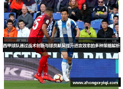 西甲球队通过战术创新与球员默契提升进攻效率的多种策略解析