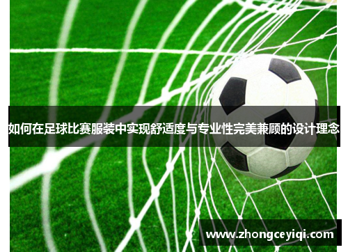 如何在足球比赛服装中实现舒适度与专业性完美兼顾的设计理念