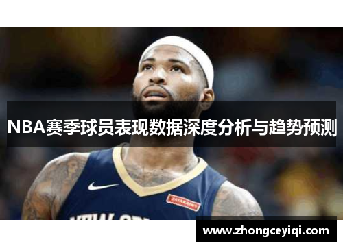 NBA赛季球员表现数据深度分析与趋势预测