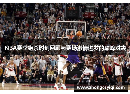 NBA赛季绝杀时刻回顾与赛场激情迸发的巅峰对决